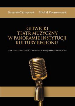 ebook Gliwicki Teatr Muzyczny w panoramie instytucji kultury regionu. Otoczenie - działalność - wyzwania w zarządzaniu - dziedzictwo