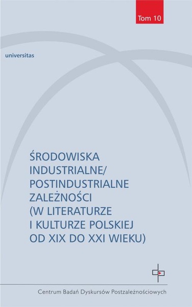 Okładka:Środowiska industrialne postindustrialne zależności w literaturze i kulturze polskiej od XIX do XXI 