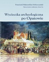 ebook Wycieczka archeologiczna po Opatowie - Artur Lis,Franciszek Maksymilian Sobieszczański