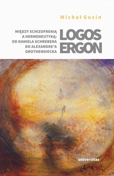 Okładka:Logos ergon. Między schizofrenią a hermeneutyką: od Daniela P. Schrebera do Alexandre&#39;a Grothendiecka 