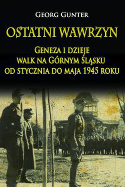 Okładka:Ostatni wawrzyn Geneza i dzieje walk na Górnym Śląsku od stycznia do maja 1945 roku 