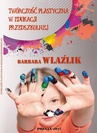ebook TWÓRCZOŚĆ PLASTYCZNA W EDUKACJI PRZEDSZKOLNEJ - Barbara Wlaźlik