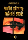 ebook Konflikt polityczny: myślenie i emocje. Raport z badania polskich polityków - Agnieszka Golec