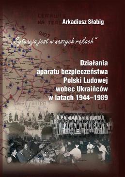 ebook "Sytuacja jest w naszych rękach". Działania aparatu bezpieczeństwa Polski Ludowej wobec Ukraińców w latach 1944-1989
