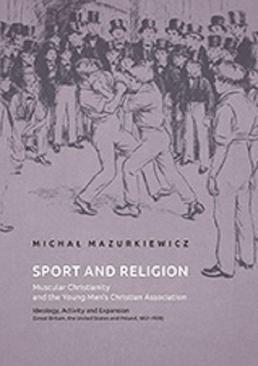 ebook Sport and Religion. Muscular Christianity and the Young Men’s Christian Association. Ideology, Activity and Expansion (Great Britain, the United States and Poland, 1857-1939)