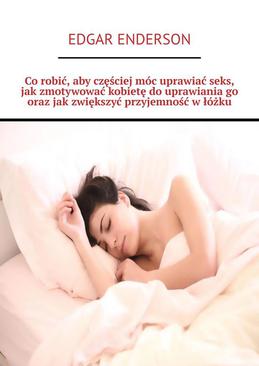 ebook Co robić, aby częściej móc uprawiać seks, jak zmotywować kobietę do uprawiania go oraz jak zwiększyć przyjemność w łóżku