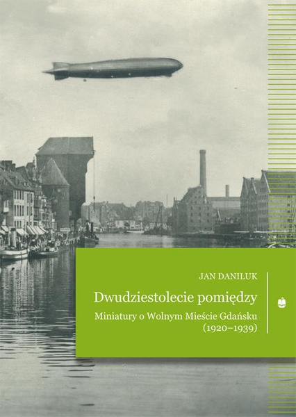 Okładka:Dwudziestolecie pomiędzy. Miniatury o Wolnym Mieście Gdańsku (1920–1939) 