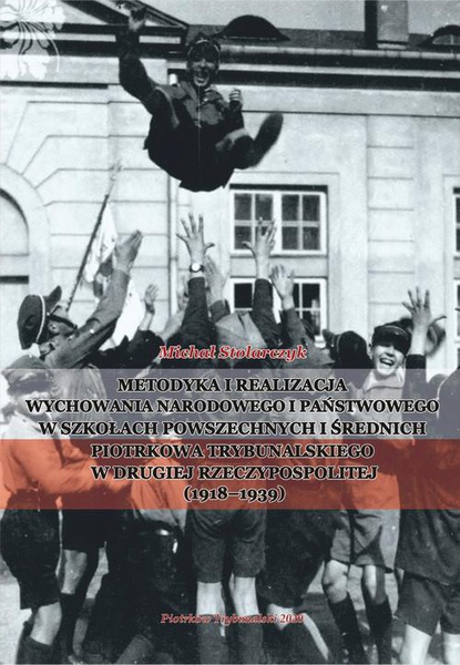 Okładka:Metodyka i realizacja wychowania narodowego i państwowego w szkołach powszechnych i średnich Piotrkowa Trybunalskiego w Drugiej Rzeczypospolitej (1918-1939). 
