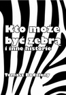 ebook Kto może być zebrą i inne historie - Tomasz Bodziony