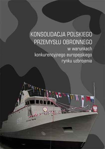 Okładka:Konsolidacja polskiego przemysłu obronnego w warunkach konkurencyjnego europejskiego rynku uzbrojenia 