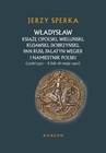 ebook Władysław Książę Opolski, Wieluński, Kujawski, Dobrzyński, Pan Rusi, Palatyn Węgier i Namiestnik Polski (1326/1330 - 8 lu 18 maja 1401) - Jerzy Sperka