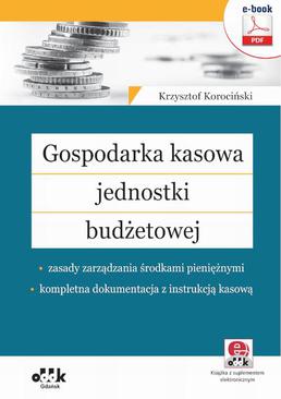 ebook Gospodarka kasowa jednostki budżetowej – zasady zarządzania środkami pieniężnymi – kompletna dokumentacja z instrukcją kasową (e-book z suplementem elektronicznym)