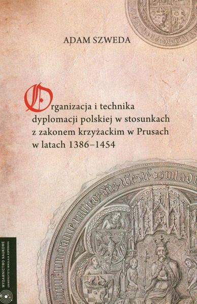 Okładka:Organizacja i technika dyplomacji polskiej w stosunkach z zakonem krzyżackim w Prusach w latach 1386-1454 