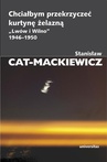 ebook Chciałbym przekrzyczeć kurtynę żelazną „Lwów i Wilno” 1946-1950 - Stanisław Cat-Mackiewicz