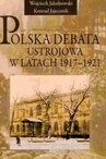 ebook Polska debata ustrojowa w latach 1917-1921 - Wojciech Jakubowski,Konrad Jajecznik