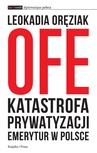 ebook OFE: katastrofa prywatyzacji emerytur w Polsce - Leokadia Oręziak