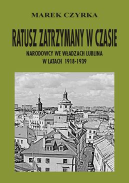 ebook Ratusz zatrzymany w czasie. Narodowcy we władzach Lublina w latach 1918-1939