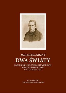 ebook Dwa światy. Zagadnienie identyfikacji narodowej Andrzeja Szeptyckiego w latach 1865-1914