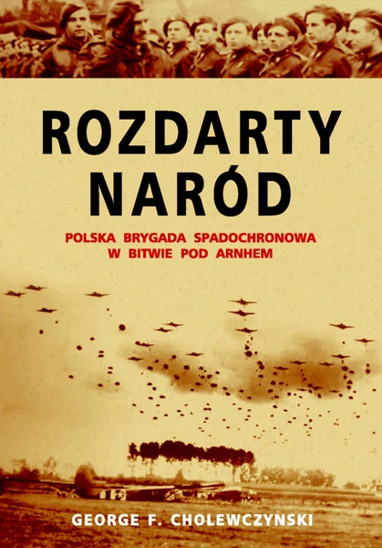 Okładka:Rozdarty Naród. Polska brygada spadochronowa w bitwie pod Arnhem 