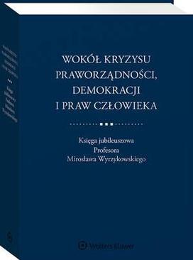 ebook Wokół kryzysu praworządności, demokracji i praw człowieka. Księga jubileuszowa Profesora Mirosława Wyrzykowskiego