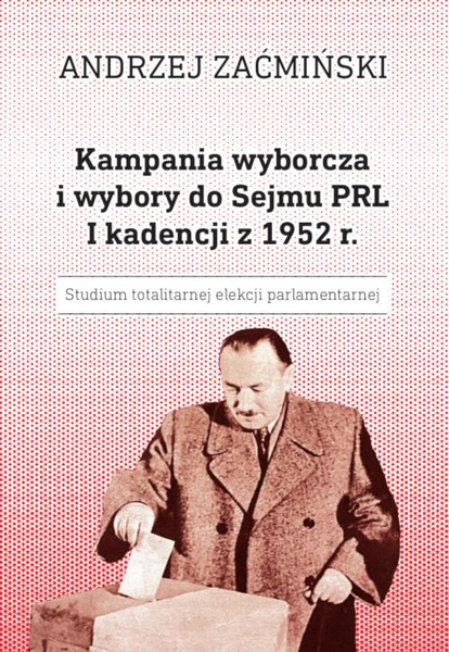 Okładka:Kampania wyborcza i wybory do Sejmu PRL I kadencji z 1952 r. Studium totalitarnej elekcji parlamentarnej 