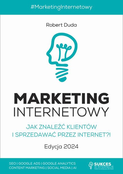 Okładka:Marketing Internetowy. Jak znaleźć klientów i sprzedawać przez Internet?! Edycja 2024 