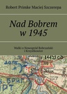 ebook Nad Bobrem w 1945 - Robert Primke,Maciej Szczerepa