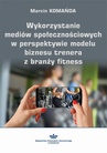 ebook Wykorzystanie mediów społecznościowych w perspektywie modelu biznesu trenera z branży fitness - Marcin Komańda