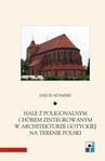 ebook Hale z poligonalnym chórem zintegrowanym w architekturze gotyckiej na terenie Polski - Jakub Adamski