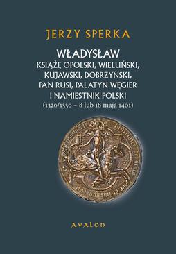 ebook Władysław Książę Opolski, Wieluński, Kujawski, Dobrzyński, Pan Rusi, Palatyn Węgier i Namiestnik Polski (1326/1330 - 8 lu 18 maja 1401)
