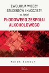 ebook Ewolucja wiedzy studentów i młodzieży na temat płodowego zespołu alkoholowego - Marek Banach