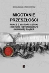 ebook MIGOTANIE PRZESZŁOŚCI PRACE Z HISTORII SZTUKI I HISTORII HISTORIOGRAFII (GŁÓWNIE) ŚLĄSKA - Bogusław Czechowicz