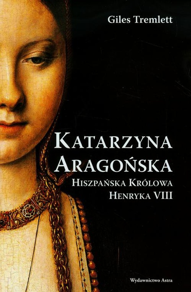 Okładka:Katarzyna Aragońska. Hiszpańska królowa Henryka VIII 