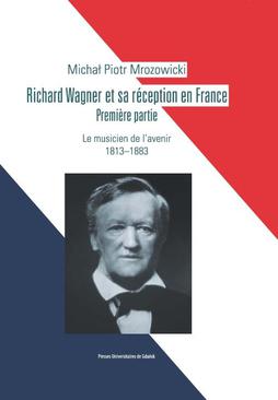 ebook Richard Wagner et sa réception en France. Premiere partie. Le musicien de l’avenir 1813-1883