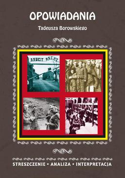ebook Opowiadania Tadeusza Borowskiego. Streszczenie, analiza, interpretacja