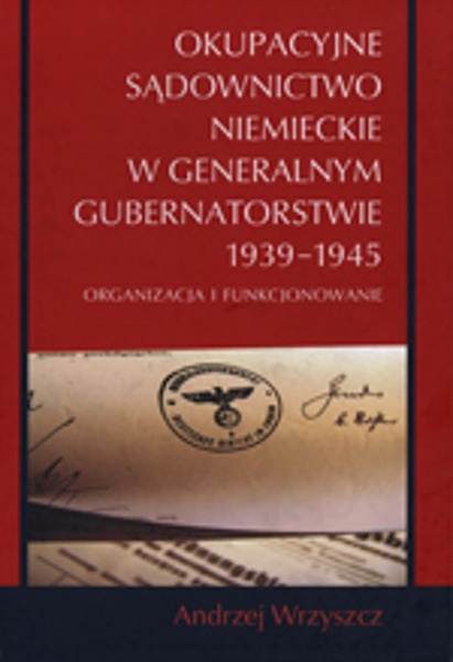 Okładka:Okupacyjne sądownictwo niemieckie w Generalnym Gubernatorstwie 1939 - 1945 
