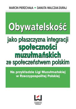 ebook Obywatelskość jako płaszczyzna integracji społeczności muzłumańskich ze społeczeństwem polskim. Na przykładzie Ligi Muzułmańskiej w Rzeczypospolitej Polskiej