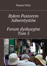 ebook Byłem Pastorem Adwentystów - Forum dyskusyjne  - Tom 5 - Pastor Felix
