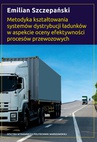 ebook Metodyka kształtowania systemów dystrybucji ładunków w aspekcie oceny efektywności procesów przewozowych - Emilian Szczepański