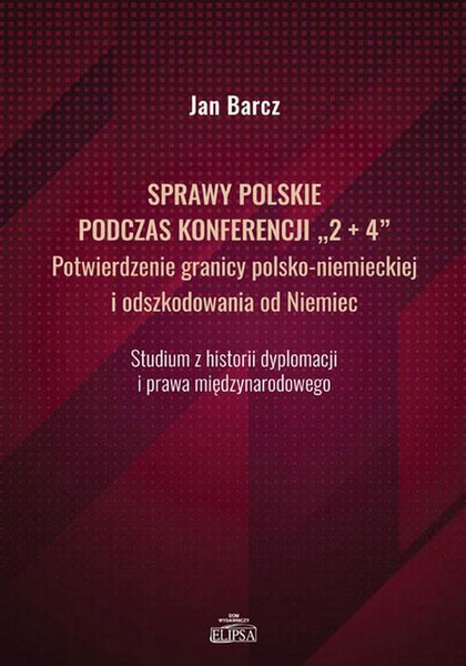 Okładka:Sprawy polskie podczas konferencji &quot;2+4&quot; Potwierdzenie granicy polsko-niemieckiej i odszkodowania od Niemiec 