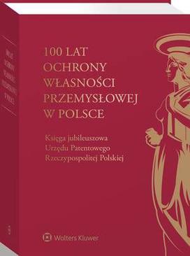 ebook 100 lat ochrony własności przemysłowej w Polsce. Księga jubileuszowa Urzędu Patentowego Rzeczypospolitej Polskiej