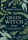ebook Green Witch. Magia ziół, kwiatów, olejków eterycznych i innych darów matki natury - Arin Murphy-Hiscock