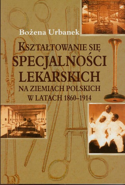 Okładka:Kształtowanie się specjalności lekarskich na ziemiach polskich w latach 1860-1914 
