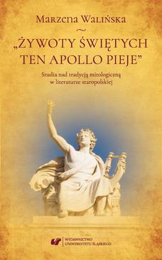 ebook „Żywoty świętych ten Apollo pieje”. Studia nad tradycją mitologiczną w literaturze staropolskiej