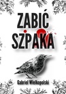 ebook Zabić Szpaka - Gabriel Wielkopolski