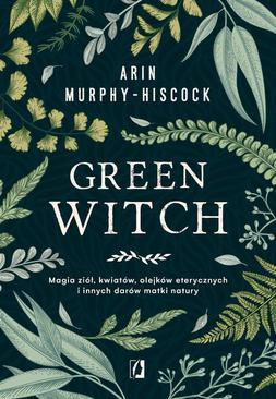 ebook Green Witch. Magia ziół, kwiatów, olejków eterycznych i innych darów matki natury