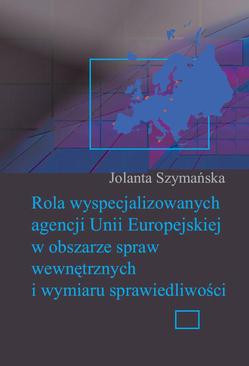 ebook Rola wyspecjalizowanych agencji Unii Europejskiej w obszarze spraw wewnętrznych i wymiaru sprawiedliwości