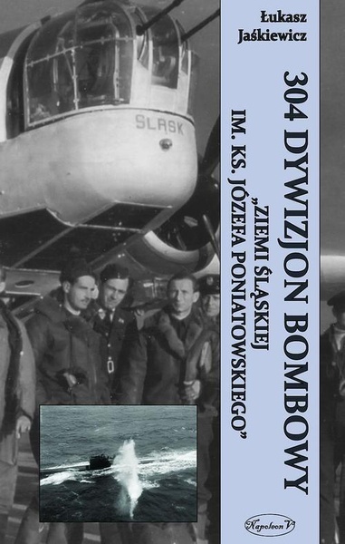 Okładka:304 Dywizjon Bombowy &quot;Ziemi Śląskiej im. ks. Józefa Poniatowskiego&quot; 