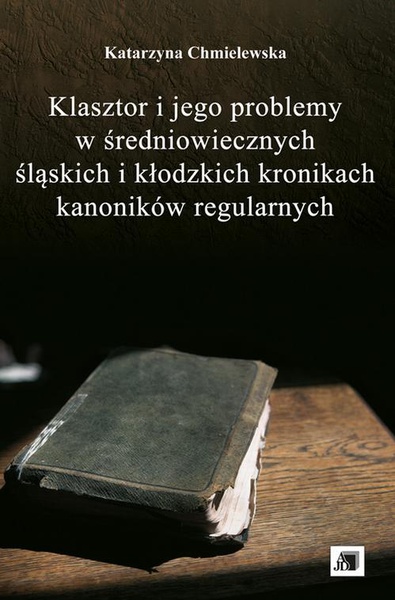 Okładka:Klasztor i jego problemy w średniowiecznych śląskich i kłodzkich kronikach kanoników regularnych 