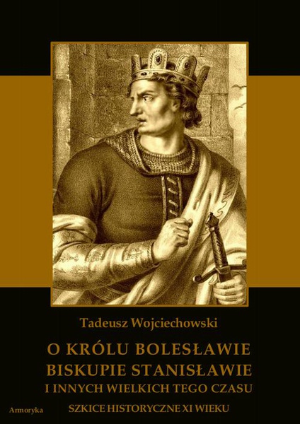 Okładka:O królu Bolesławie, biskupie Stanisławie i innych wielkich tego czasu. Szkice historyczne jedenastego wieku 